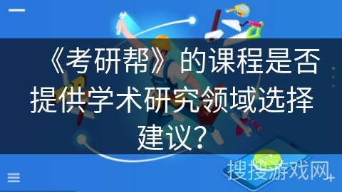 《考研帮》的课程是否提供学术研究领域选择建议？