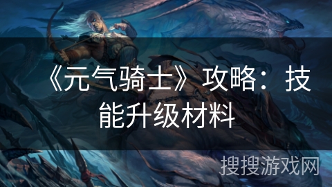 《元气骑士》攻略：技能升级材料