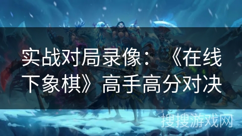 实战对局录像：《在线下象棋》高手高分对决