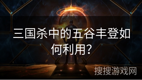 三国杀中的五谷丰登如何利用？