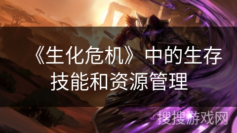 《生化危机》中的生存技能和资源管理