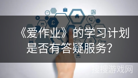 《爱作业》的学习计划是否有答疑服务？
