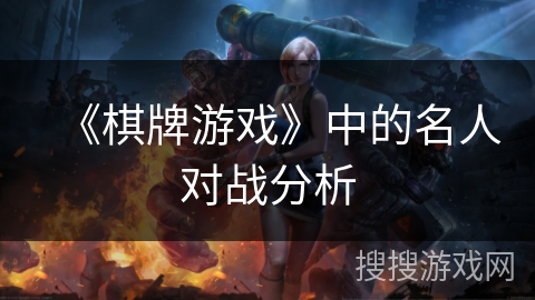 《棋牌游戏》中的名人对战分析