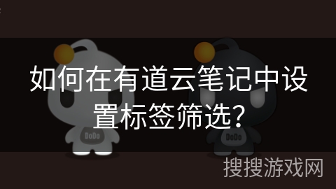 如何在有道云笔记中设置标签筛选? 如何在有道云笔记中设置标签筛选?