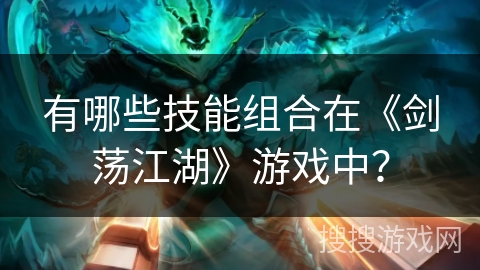 有哪些技能组合在《剑荡江湖》游戏中？