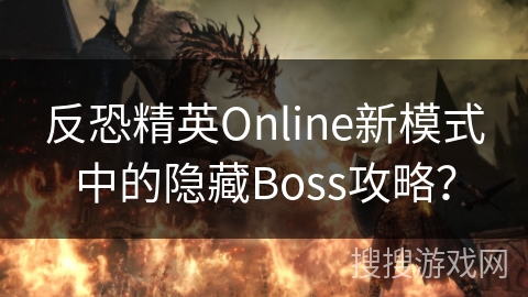 反恐精英Online新模式中的隐藏Boss攻略？