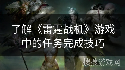 了解《雷霆战机》游戏中的任务完成技巧