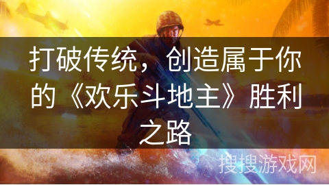 打破传统,创造属于你的《欢乐斗地主》胜利之路 打破传统,创造属于你的《欢乐斗地主》胜利之路
