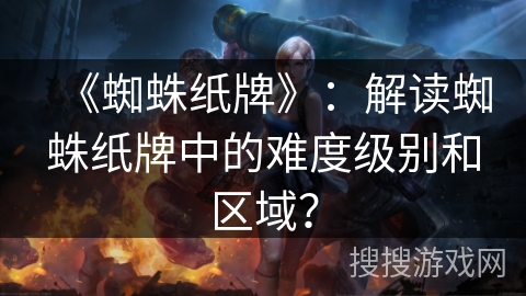 《蜘蛛纸牌》：解读蜘蛛纸牌中的难度级别和区域？
