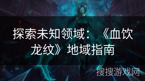 探索未知领域：《血饮龙纹》地域指南