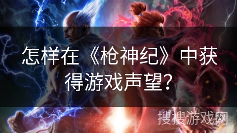 怎样在《枪神纪》中获得游戏声望？