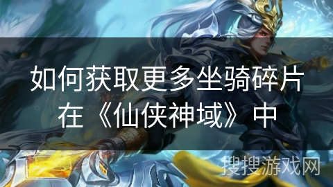 如何获取更多坐骑碎片在《仙侠神域》中