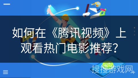如何在《腾讯视频》上观看热门电影推荐？