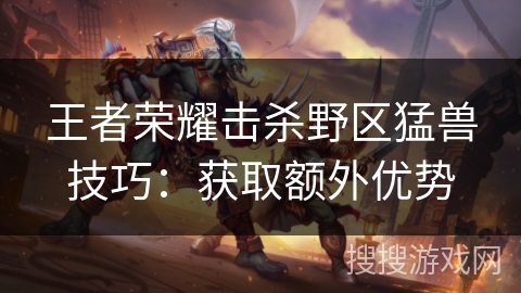 王者荣耀击杀野区猛兽技巧：获取额外优势