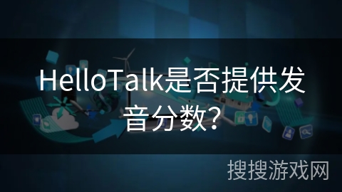 HelloTalk是否提供发音分数？