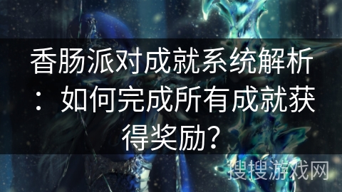 香肠派对成就系统解析：如何完成所有成就获得奖励？