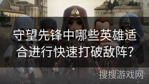 守望先锋中哪些英雄适合进行快速打破敌阵？