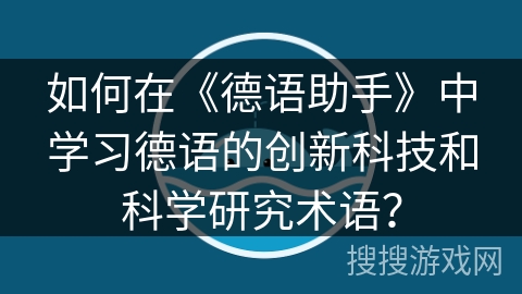 如何在《德语助手》中学习德语的创新科技和科学研究术语？