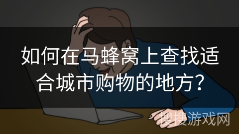 如何在马蜂窝上查找适合城市购物的地方？