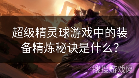 超级精灵球游戏中的装备精炼秘诀是什么？