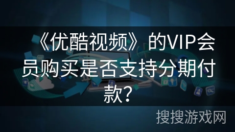 《优酷视频》的VIP会员购买是否支持分期付款？