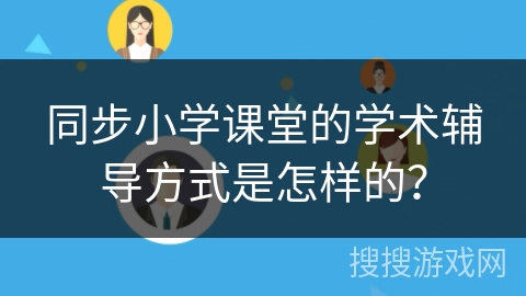 同步小学课堂的学术辅导方式是怎样的？