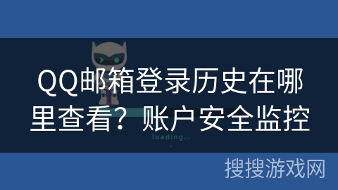 QQ邮箱登录历史在哪里查看？账户安全监控