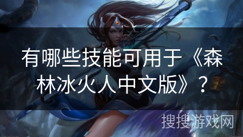 有哪些技能可用于《森林冰火人中文版》？
