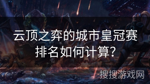 云顶之弈的城市皇冠赛排名如何计算？