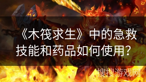 《木筏求生》中的急救技能和药品如何使用? 《木筏求生》中的急救技能和药品如何使用?