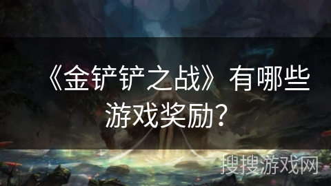 《金铲铲之战》有哪些游戏奖励？