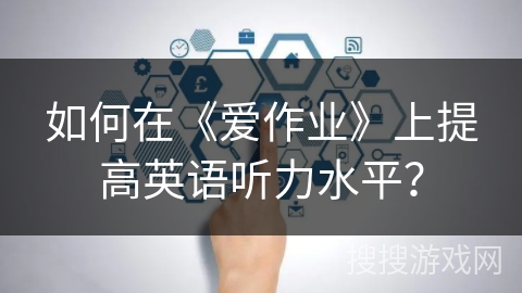 如何在《爱作业》上提高英语听力水平？