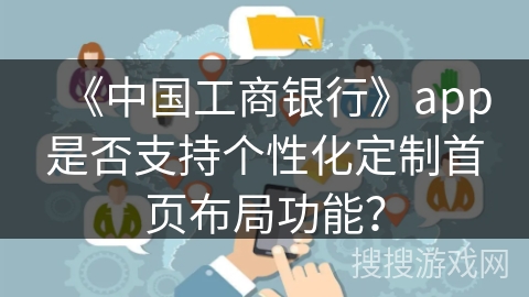 《中国工商银行》app是否支持个性化定制首页布局功能？