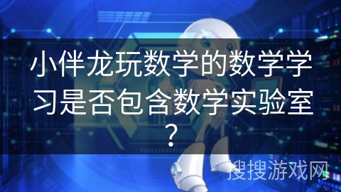 小伴龙玩数学的数学学习是否包含数学实验室？