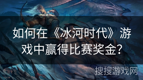 如何在《冰河时代》游戏中赢得比赛奖金？