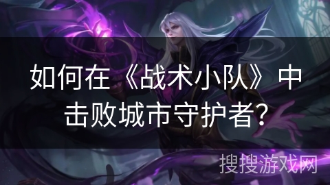 如何在《战术小队》中击败城市守护者？