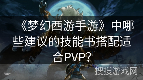 《梦幻西游手游》中哪些建议的技能书搭配适合PVP？