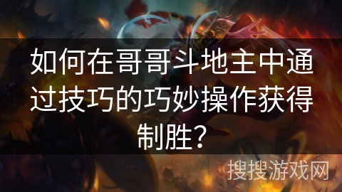 如何在哥哥斗地主中通过技巧的巧妙操作获得制胜？