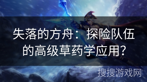 失落的方舟：探险队伍的高级草药学应用？