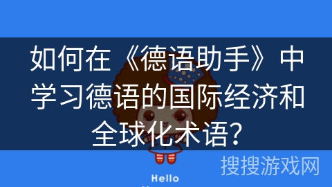 如何在《德语助手》中学习德语的国际经济和全球化术语？