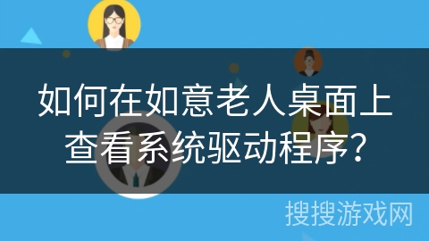 如何在如意老人桌面上查看系统驱动程序？