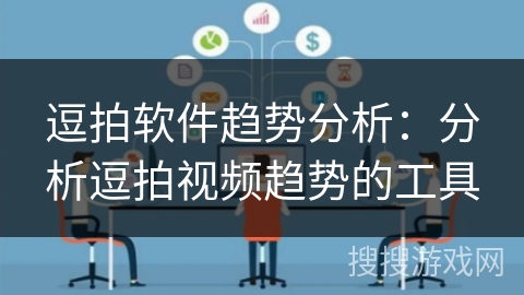 逗拍软件趋势分析：分析逗拍视频趋势的工具