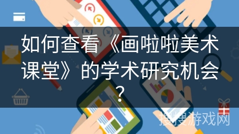 如何查看《画啦啦美术课堂》的学术研究机会？