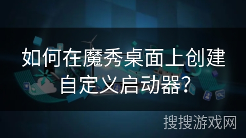 如何在魔秀桌面上创建自定义启动器？