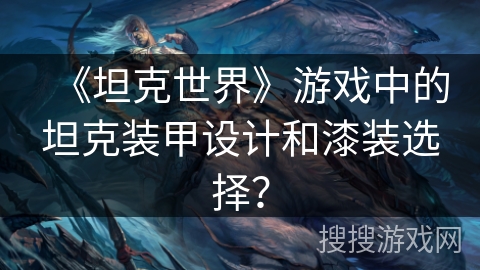 《坦克世界》游戏中的坦克装甲设计和漆装选择? 《坦克世界》游戏中的坦克装甲设计和漆装选择?
