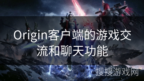 Origin客户端的游戏交流和聊天功能