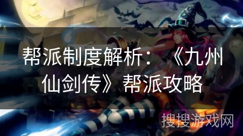 帮派制度解析：《九州仙剑传》帮派攻略