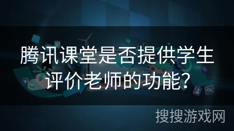 腾讯课堂是否提供学生评价老师的功能？