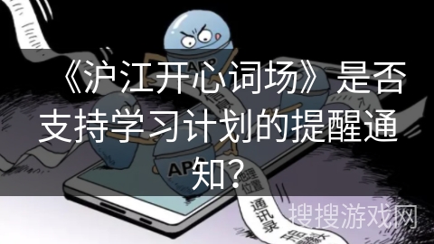 《沪江开心词场》是否支持学习计划的提醒通知？