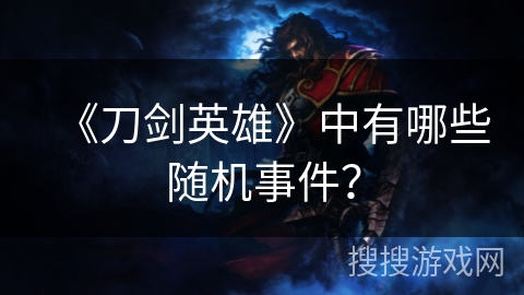 《刀剑英雄》中有哪些随机事件？
